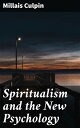 Spiritualism and the New Psychology An Explanation of Spiritualist Phenomena and Beliefs in Terms of Modern Knowledge