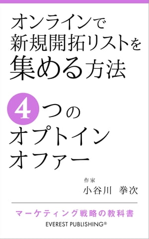 オンラインで新規開拓リストを集める方法ー4つのオプトインオファー マーケティング戦略の教科書【電子書籍】[ 小谷川 拳次 ]