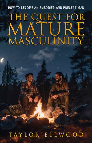 The Quest for Mature Masculinity How to Become an Embodied and Present ManŻҽҡ...