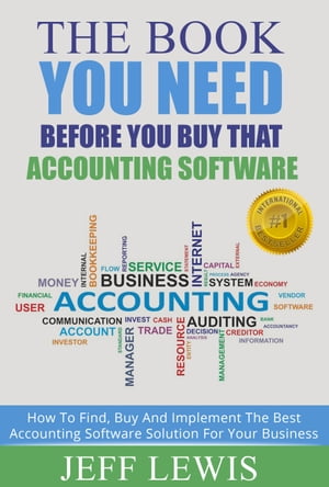 The Book You Need Before You Buy That Accounting Software How To Find, Buy and Implement the Best Accounting Software Solution For Your【電子書籍】 Jeff Lewis