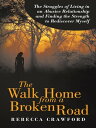 The Walk Home from a Broken Road The Struggles of Living in an Abusive Relationship and Finding the Strength to Rediscover Myself【電子書籍】 Rebecca Crawford