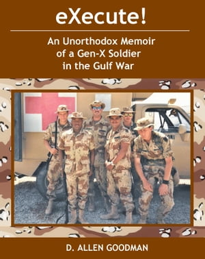 eXecute An Unorthodox Memoir of a Gen-X Soldier in the Gulf War【電子書籍】 D. Allen Goodman