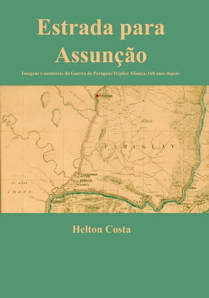 Estrada Para Assunção: Imagens E Memórias Da Guerra Do Paraguai/tríplice Aliança, 160 Anos Depois