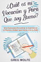 Cu l es mi Vocaci n y Para Que soy Bueno : Una Gu a para Encontrar tu Camino en el Mundo y Saber que Hacer con tu Vida【電子書籍】 Greg Wolfe