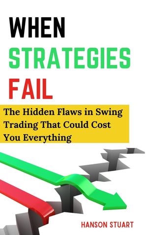 When Strategies Fail: The Hidden Flaws in Swing Trading That Could Cost You Everything【電子書籍】[ Hanson Stuart ]