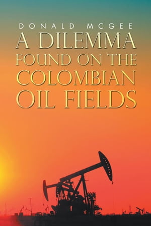 A Dilemma Found on the Colombian Oil Fields【電子書籍】[ Donald McGee ]
