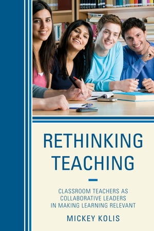 Rethinking Teaching Classroom Teachers as Collaborative Leaders in Making Learning Relevant