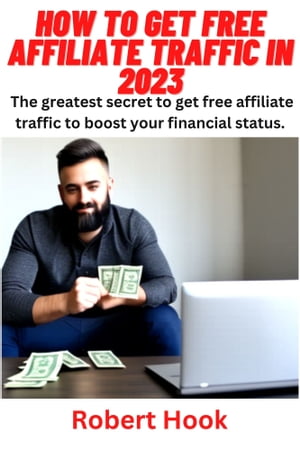 HOW TO GET FREE AFFILIATE TRAFFIC IN 2023 The greatest secret to get free affiliate traffic to boost your financial status【電子書籍】[ Robert Hook ]