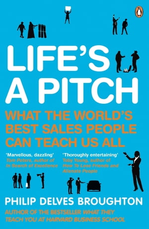 Life's A Pitch What the World's Best Sales People Can Teach Us All