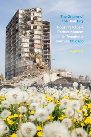 The Origins of the Dual City Housing, Race, and Redevelopment in Twentieth-Century Chicago【電子書籍】[ Joel Rast ]