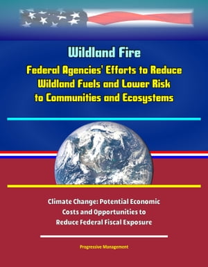 Wildland Fire: Federal Agencies' Efforts to Reduce Wildland Fuels and Lower Risk to Communities and Ecosystems, and Climate Change: Potential Economic Costs and Opportunities to Reduce Federal Fiscal Exposure