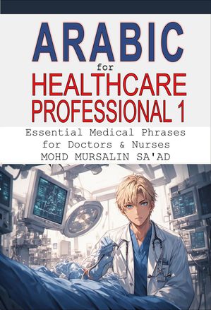 Arabic for Healthcare Professional 1: Essential Medical Phrases for Doctors & Nurses Healthcare Communication Guide, #1【電子書籍】[ Mohd Mursalin Saad ]