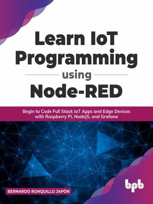 Learn IoT Programming Using Node-RED: Begin to Code Full Stack IoT Apps and Edge Devices with Raspberry Pi, NodeJS, and Grafana【電子書籍】[ Bernardo Ronquillo Jap?n ]