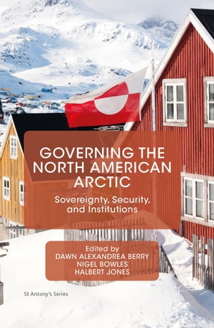 Governing the North American Arctic Sovereignty, Security, and Institutions