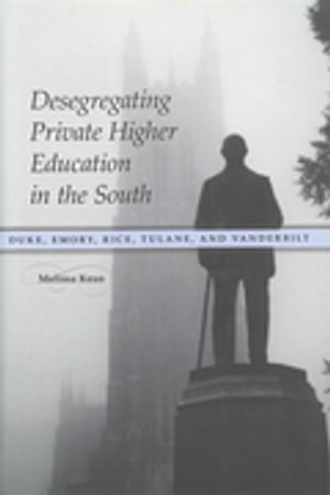 Desegregating Private Higher Education in the South Duke, Emory, Rice, Tulane, and Vanderbilt【電子書籍】[ Melissa Kean ]