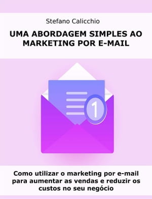 Uma abordagem simples ao marketing por e-mail Como utilizar o marketing por e-mail para aumentar as vendas e reduzir os custos no seu neg?cio