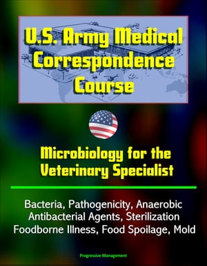 U.S. Army Medical Correspondence Course: Microbiology for the Veterinary Specialist - Bacteria, Pathogenicity, Anaerobic, Antibacterial Agents, Sterilization, Foodborne Illness, Food Spoilage, Mold