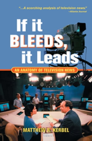 If It Bleeds, It Leads An Anatomy Of Television News【電子書籍】[ Matthew Robert Kerbel ]