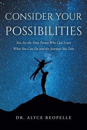 Consider Your Possibilities You Are the Only Person Who Can Limit What You Can Do and the Journeys You Take【電子書籍】[ Dr. Alyce Reopelle ]