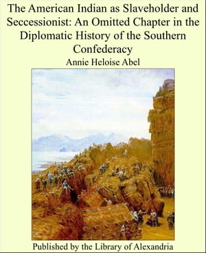 The American Indian as Slaveholder and Seccessionist: An Omitted Chapter in the Diplomatic History of the Southern Confederacy