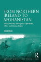 From Northern Ireland to Afghanistan British Military Intelligence Operations, Ethics and Human Rights【電子書籍】 Jon Moran