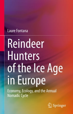 Reindeer Hunters of the Ice Age in Europe Economy, Ecology, and the Annual Nomadic Cycle【電子書籍】[ Laure Fontana ]