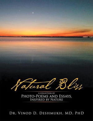Natural Bliss A Collection of Photo-Poems and Essays, Inspired by Nature【電子書籍】[ Dr. Vinod D. Deshmukh MD PhD. ]
