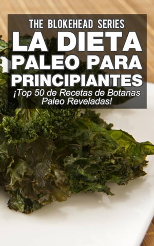 La Dieta Paleo Para Principiantes ¡Top 50 de Recetas de Botanas Paleo Reveladas!