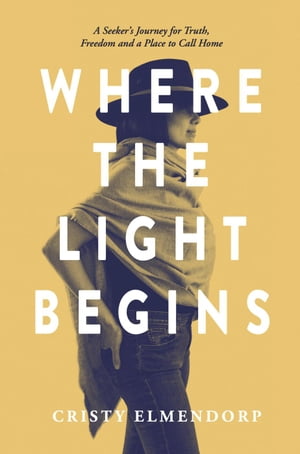 Where the Light Begins: A Seeker's Journey for Truth, Freedom and a Place to Call Home