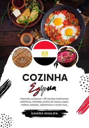 Cozinha Egípcia: Aprenda a Preparar +35 Receitas Tradicionais Autênticas, Entradas, Pratos de Massa, Sopas, Molhos, Bebidas, Sobremesas e muito mais