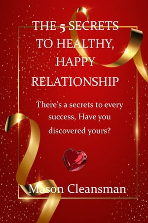 THE 5 SECRETS TO HEALTHY, HAPPY RELATIONSHIP When you Communicating your feelings and issue that make you upset, you have less contentions, imbibe the secrets to healthy, happy relationships.【電子書籍】[ Mason Cleansman ]