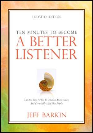 Ten Minutes To Become A Better Listener: The Best Tips For You To Enhance Attentiveness and Eventually Help Out People【電子書籍】[ Jeff Barkin ]