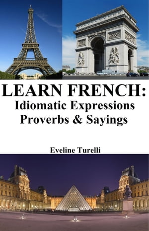 Learn French: Idiomatic Expressions ? Proverbs &SayingsŻҽҡ[ Eveline Turelli ]