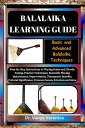 BALALAIKA LEARNING GUIDE Basic and Advanced Balalaika Techniques: Step-By-Step Instructions to Playing Scales and Chords, Tuning, Practice Techniques, Ensemble Playing, Maintenance, Improvisation, Therapeutic Benefits, Cultural Significa【電子書籍】