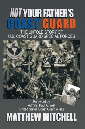 Not Your Father's Coast Guard The Untold Story of U.S. Coast Guard Special Forces【電子書籍】[ Matthew Mitchell ]