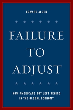 Failure to AdjustHow Americans Got Left Behind in the Global Economy【電子書籍】[ Edward Alden ]