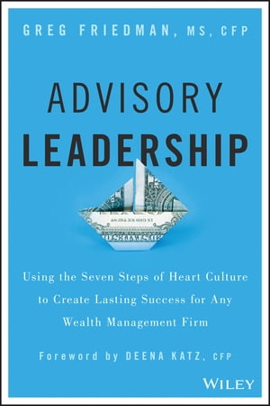 Advisory Leadership Using the Seven Steps of Heart Culture to Create Lasting Success for Any Wealth Management FirmŻҽҡ[ Greg Friedman ]