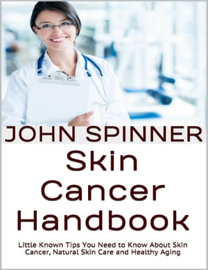 Skin Cancer Handbook: Little Known Tips You Need to Know About Skin Cancer, Natural Skin Care and Healthy Aging【電子書籍】[ John Spinner ]
