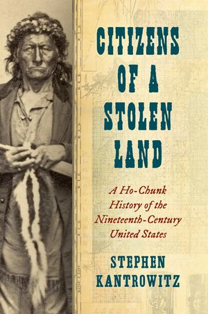 Citizens of a Stolen Land A Ho-Chunk History of the Nineteenth-Century United States【電子書籍】[ Stephen Kantrowitz ]