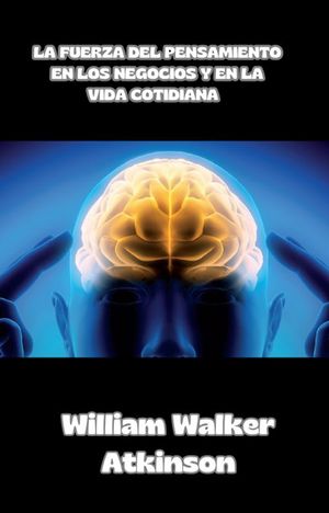 La fuerza del pensamiento en los negocios y en la vida cotidiana ?(traducido)【電子書籍】[ William Walker Atkinson ]