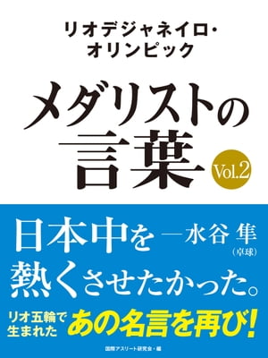 リオデジャネイロ・オリンピック　メダリストの言葉Vol.2　～日本中を熱くさせたかった～　水谷隼・福原愛・ベイカー茉秋など選手の名言を収録！【電子書籍】[ 国際アスリート研究会 ]