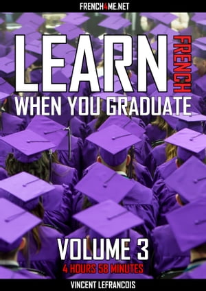Learn French when you graduate (4 hours 58 minutes) - Vol 3【電子書籍】[ Vincent Lefrancois ]