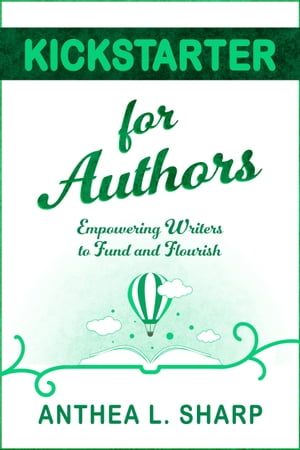 Kickstarter for Authors Helping Writers Fund and Flourish【電子書籍】[ Anthea L. Sharp ]