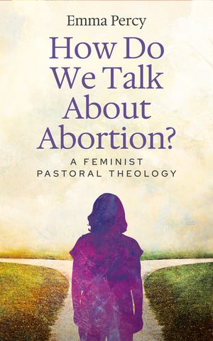 How Do We Talk About Abortion? A Feminist Pastoral Theology【電子書籍】[ Percy ]