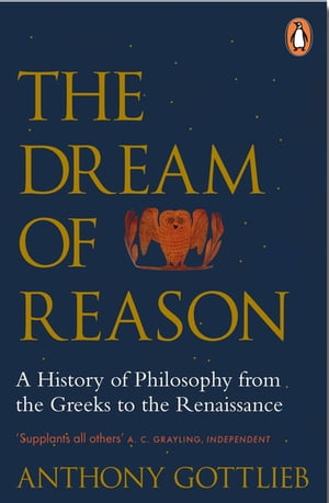 The Dream of Reason A History of Western Philosophy from the Greeks to the Renaissance【電子書籍】 Anthony Gottlieb
