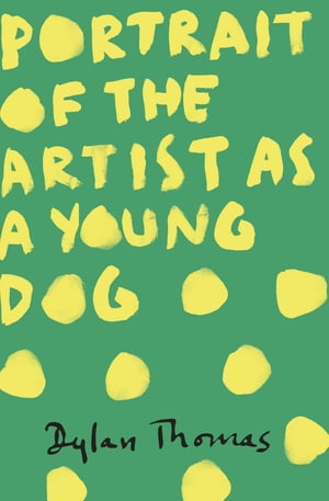 Portrait Of The Artist As A Young Dog【電子書籍】 Dylan Thomas