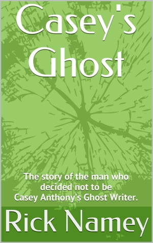 Casey's Ghost Why I decided not to be Casey Anthony's Ghost Writer.【電子書籍】[ Rick Namey ]