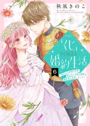 「くじ」から始まる婚約生活〜厳正なる抽選の結果、笑わない次期公爵様の婚約者に当選しました〜（６）