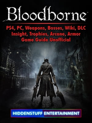 Bloodborne, PS4, PC, Weapons, Bosses, Wiki, DLC, Insight, Trophies, Arcane, Armor, Game Guide Unofficial【電子書籍】[ Hiddenstuff Entertainment ]