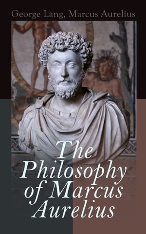The Philosophy of Marcus Aurelius Biography of Roman Emperor Marcus Aurelius Study of His Philosophy Meditations by Marcus Aurelius【電子書籍】 George Lang